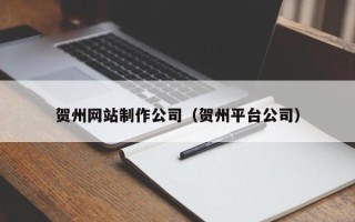 揭阳贺州网站制作公司（贺州平台公司）